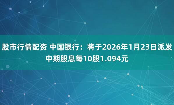 股市行情配资 中国银行：将于2026年1月23日派发中期股息每10股1.094元
