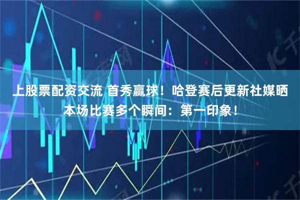 上股票配资交流 首秀赢球！哈登赛后更新社媒晒本场比赛多个瞬间：第一印象！